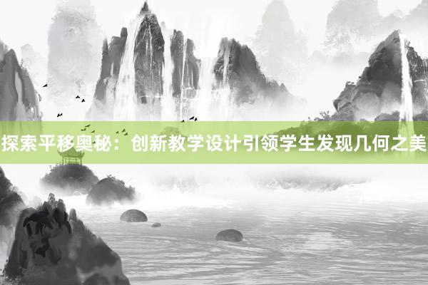 探索平移奥秘：创新教学设计引领学生发现几何之美