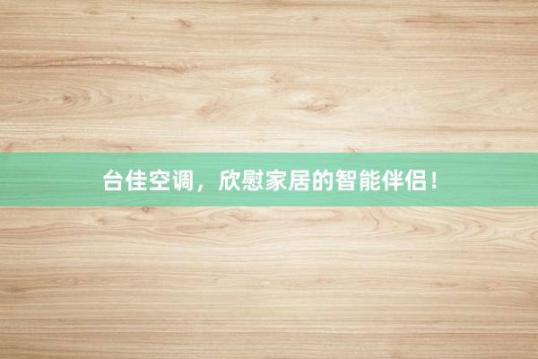 台佳空调，欣慰家居的智能伴侣！