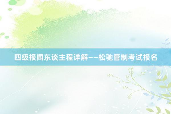 四级报闻东谈主程详解——松驰管制考试报名