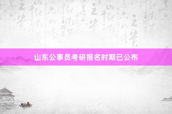 山东公事员考研报名时期已公布